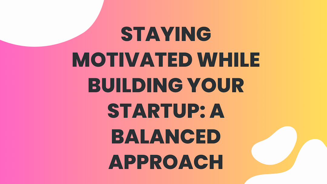 Staying Motivated While Building Your Startup: A Balanced Approach